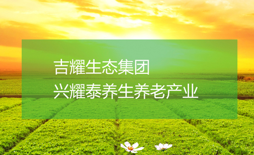 吉耀养老_兴耀太养老院_吉耀实业官方网站正式上线